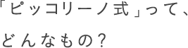 「ピッコリーノ式」って、どんなもの？