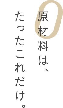 原材料は、たったこれだけ。