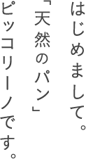 はじめまして。「天然のパン」ピッコリーノです。