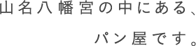 山名八幡宮の中にある、パン屋です。